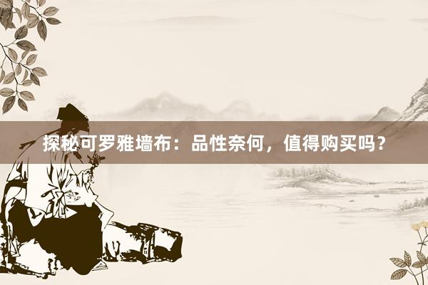 探秘可罗雅墙布：品性奈何，值得购买吗？